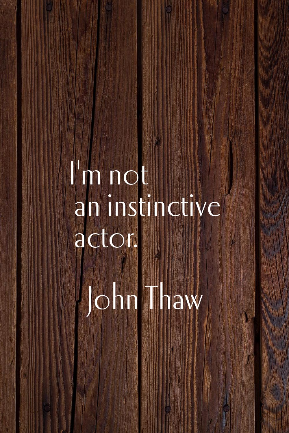 I'm not an instinctive actor.