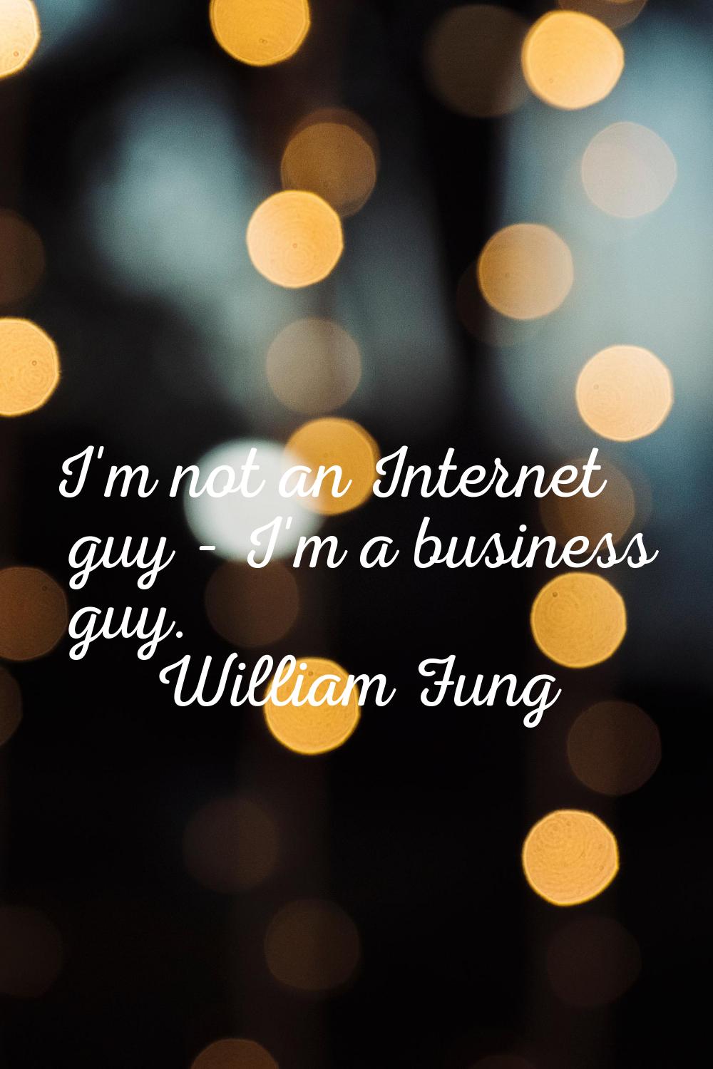 I'm not an Internet guy - I'm a business guy.