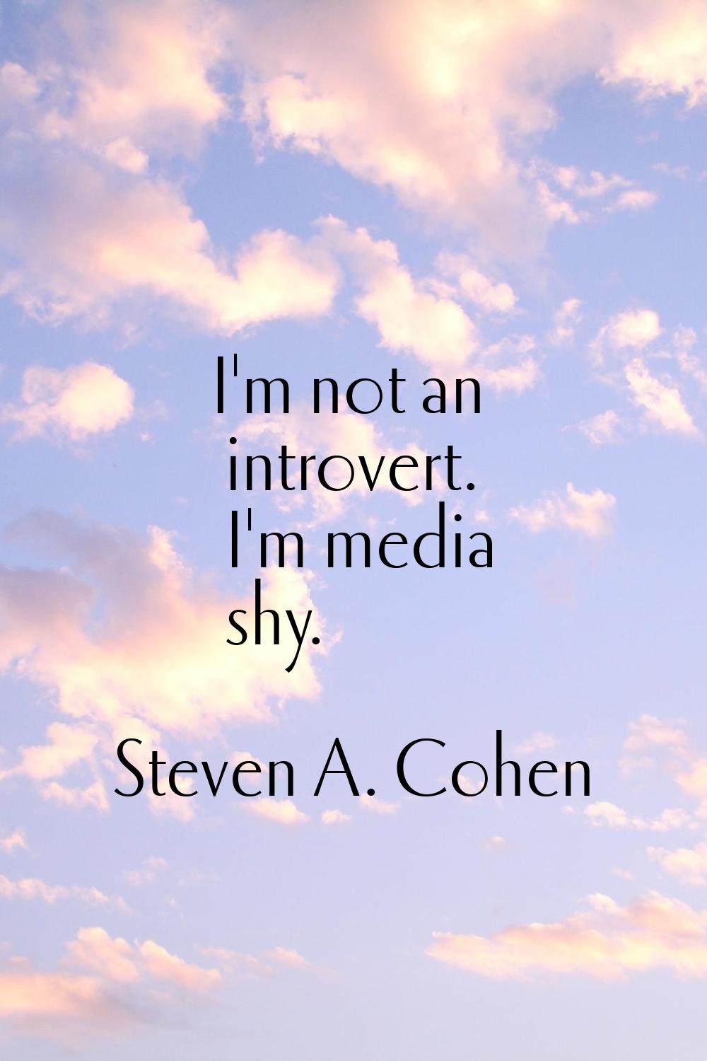 I'm not an introvert. I'm media shy.
