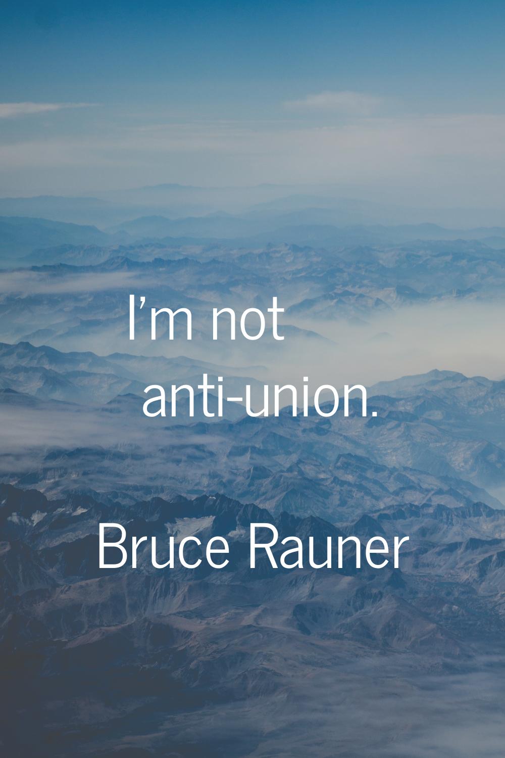 I'm not anti-union.