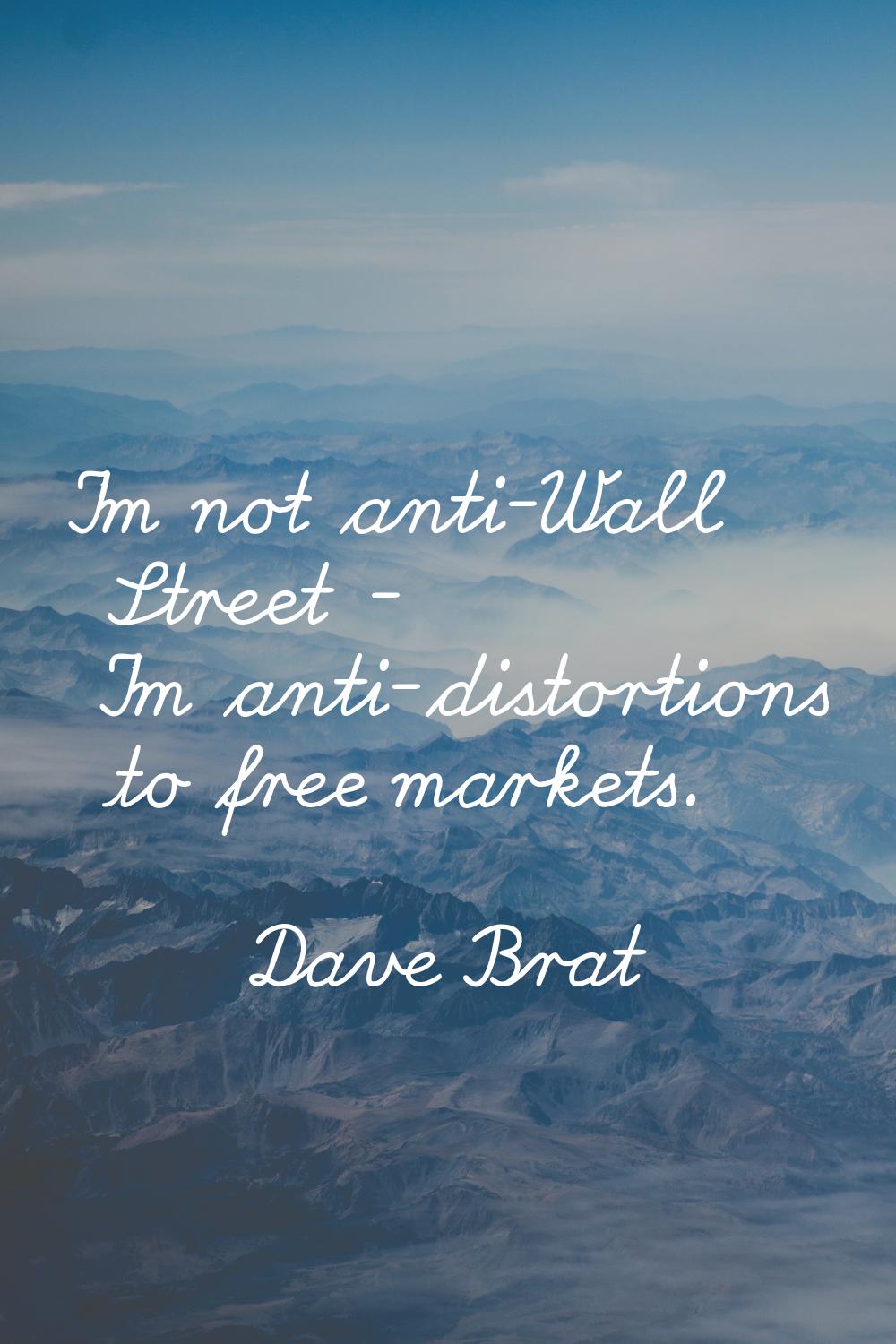 I'm not anti-Wall Street - I'm anti-distortions to free markets.