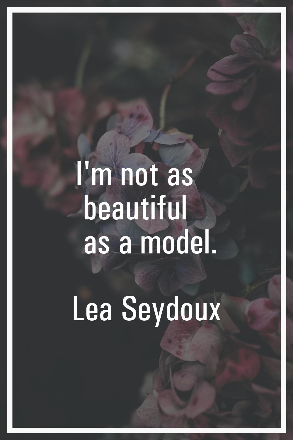 I'm not as beautiful as a model.