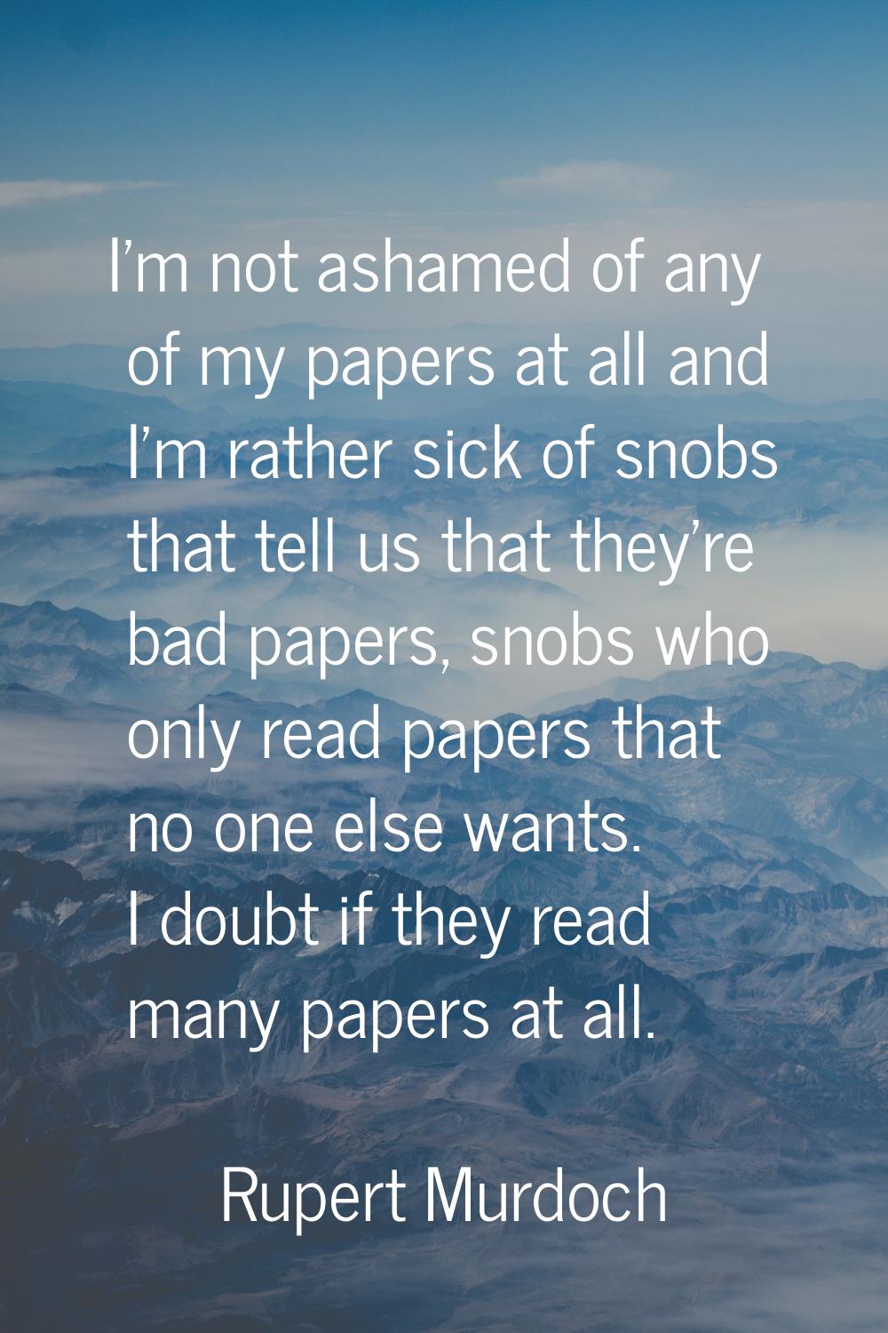 I'm not ashamed of any of my papers at all and I'm rather sick of snobs that tell us that they're b