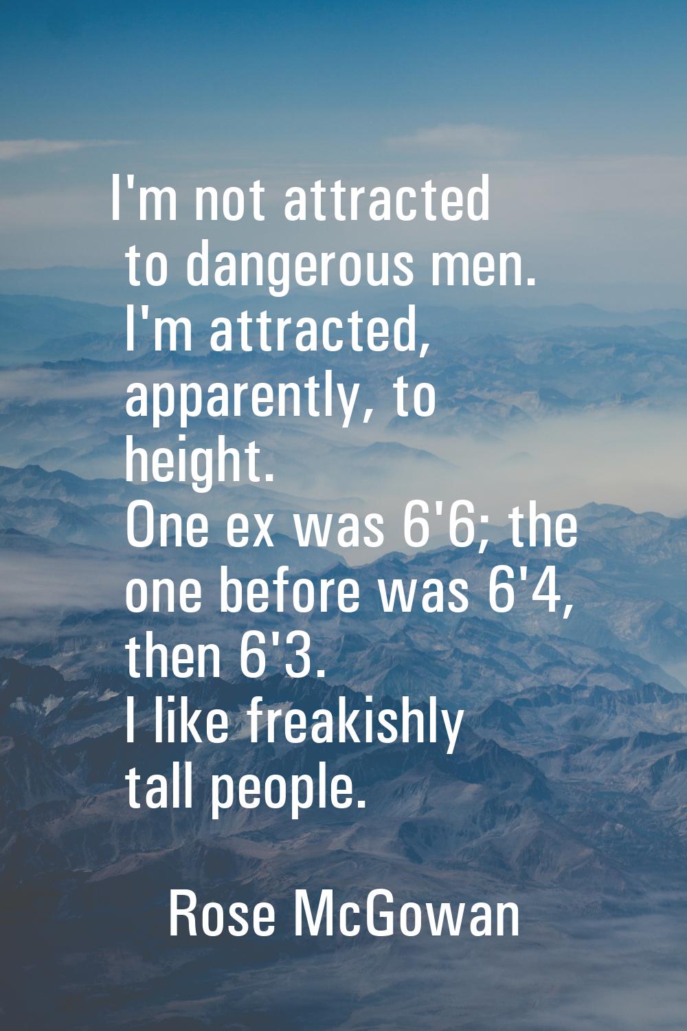 I'm not attracted to dangerous men. I'm attracted, apparently, to height. One ex was 6'6; the one b
