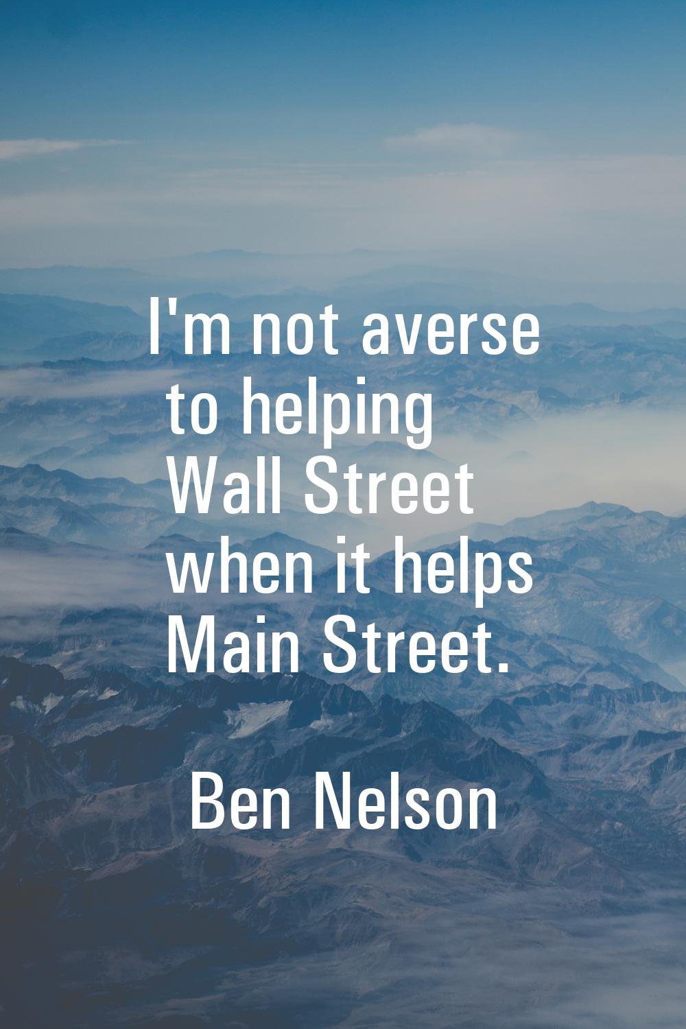 I'm not averse to helping Wall Street when it helps Main Street.