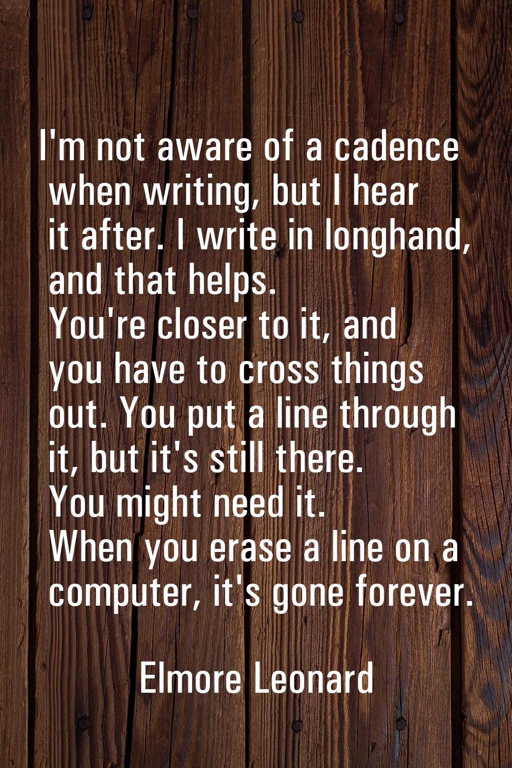 I'm not aware of a cadence when writing, but I hear it after. I write in longhand, and that helps. 