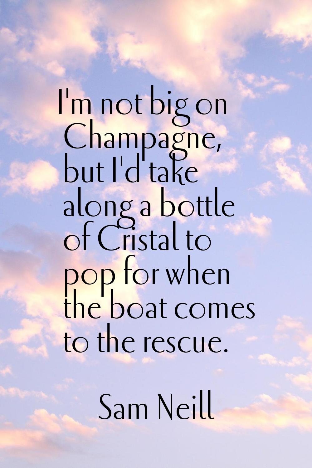 I'm not big on Champagne, but I'd take along a bottle of Cristal to pop for when the boat comes to 