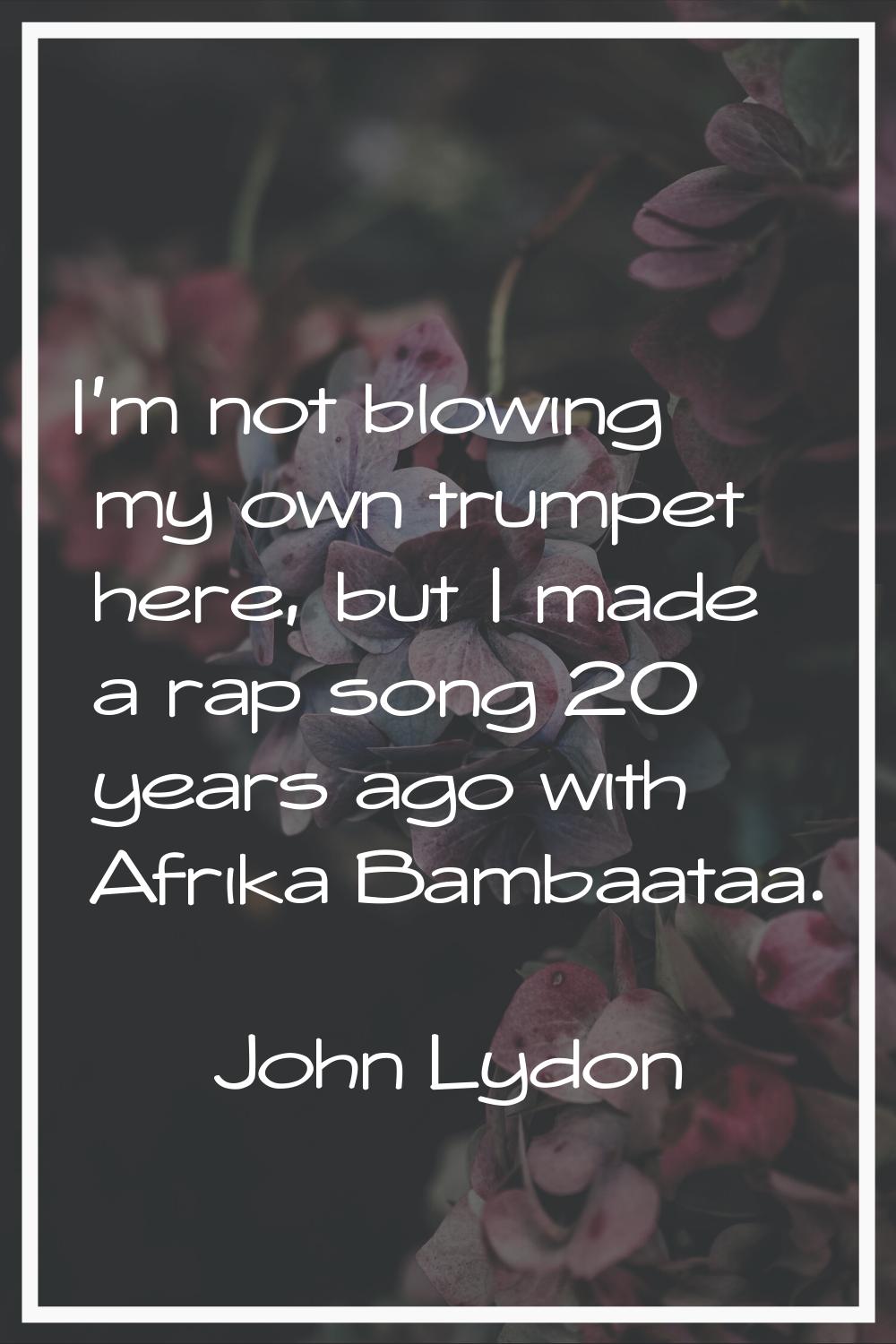 I'm not blowing my own trumpet here, but I made a rap song 20 years ago with Afrika Bambaataa.