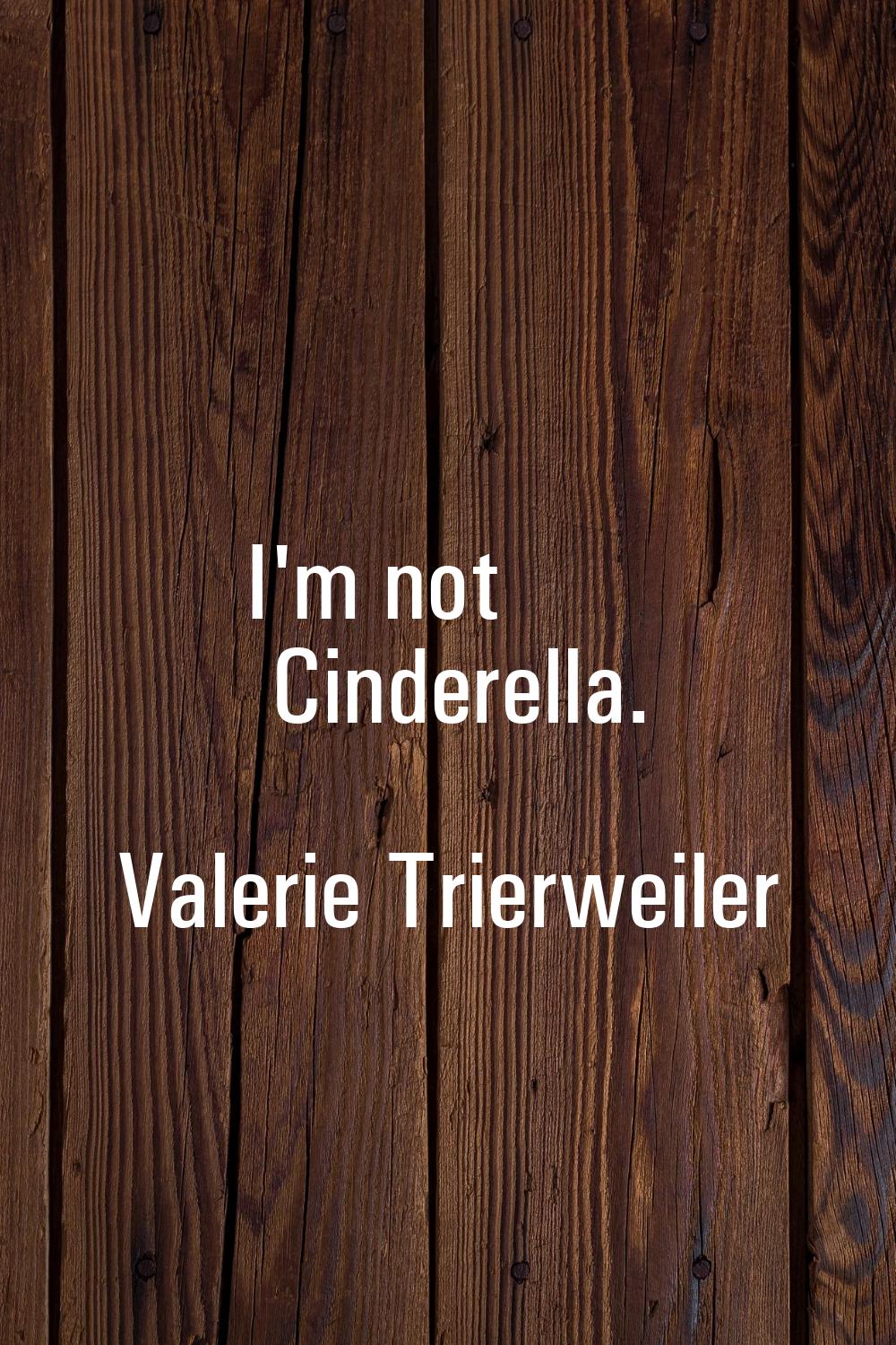 I'm not Cinderella.
