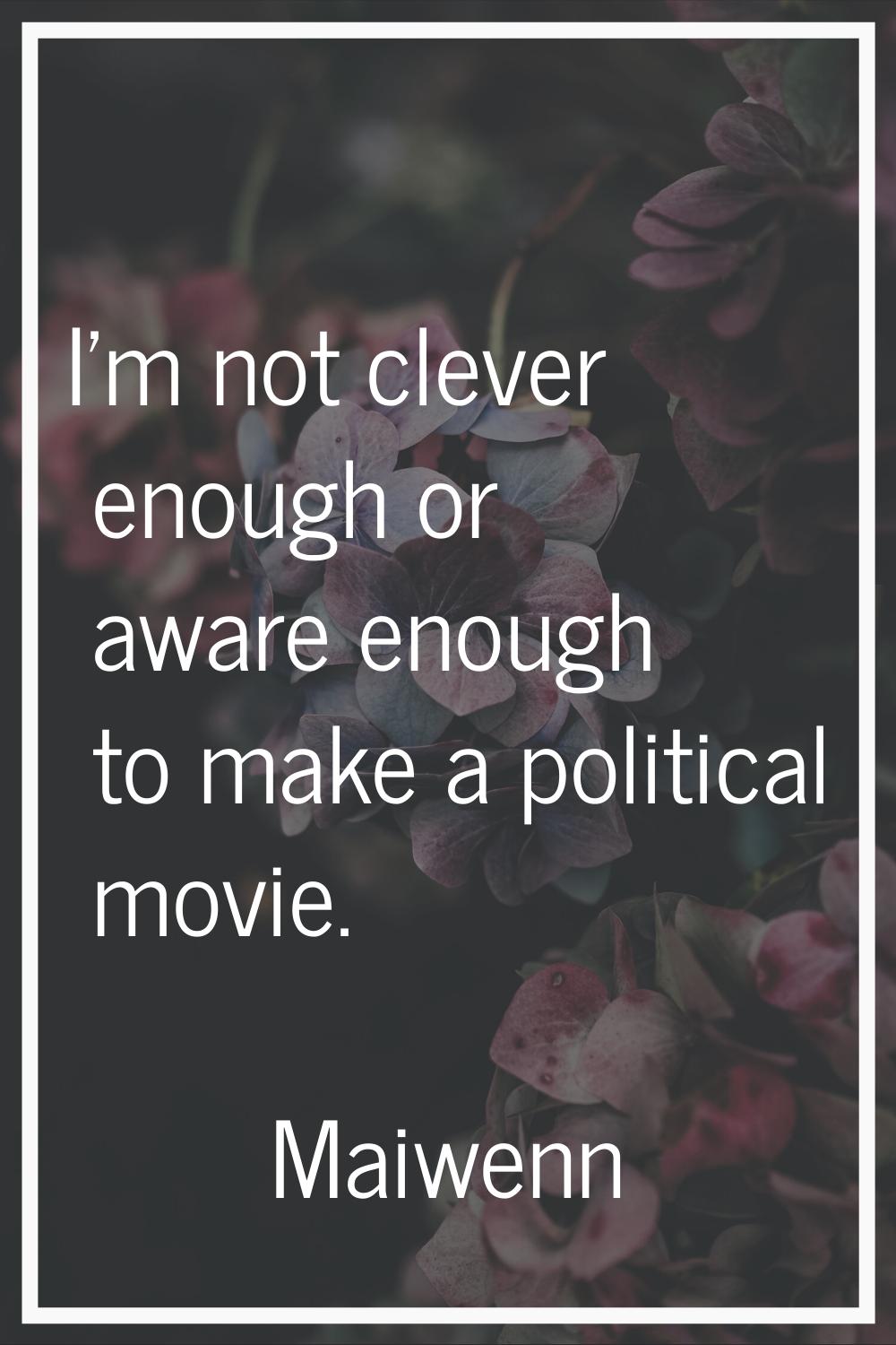 I'm not clever enough or aware enough to make a political movie.