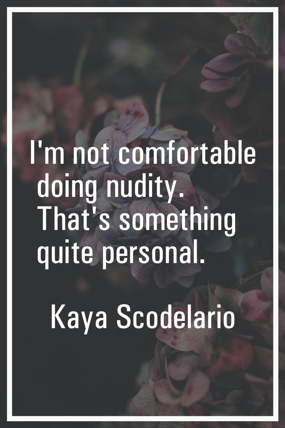 I'm not comfortable doing nudity. That's something quite personal.