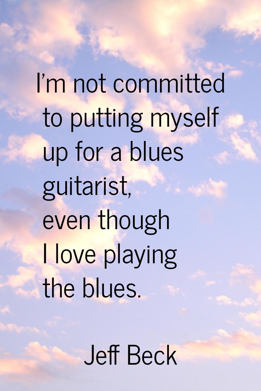 I'm not committed to putting myself up for a blues guitarist, even though I love playing the blues.