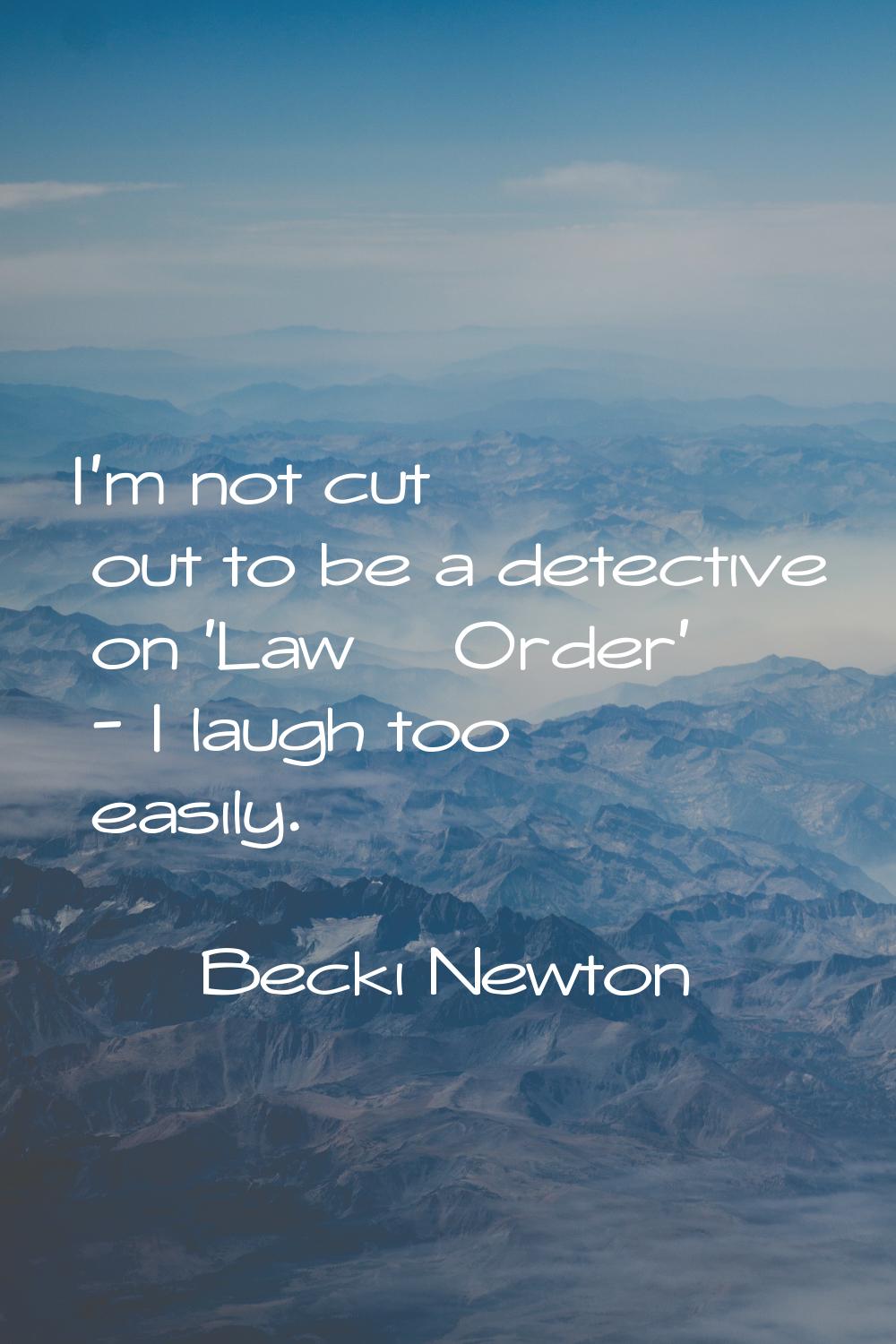 I'm not cut out to be a detective on 'Law & Order' - I laugh too easily.