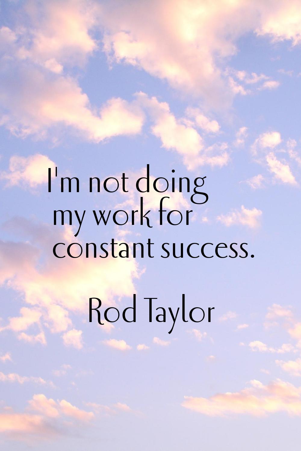 I'm not doing my work for constant success.