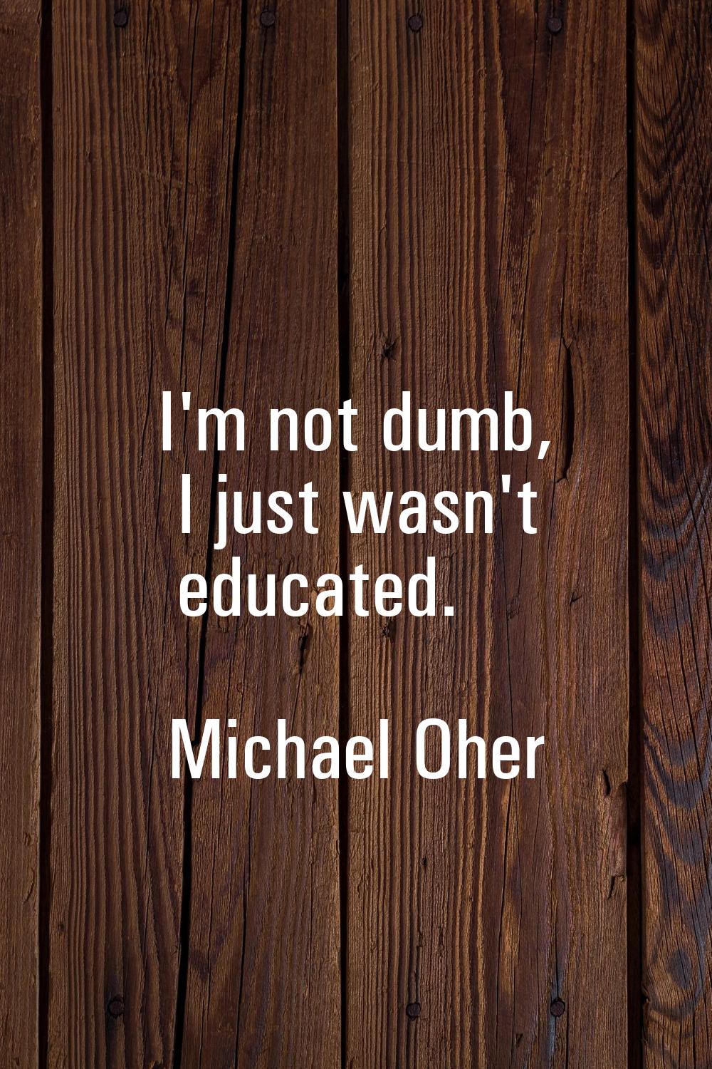 I'm not dumb, I just wasn't educated.