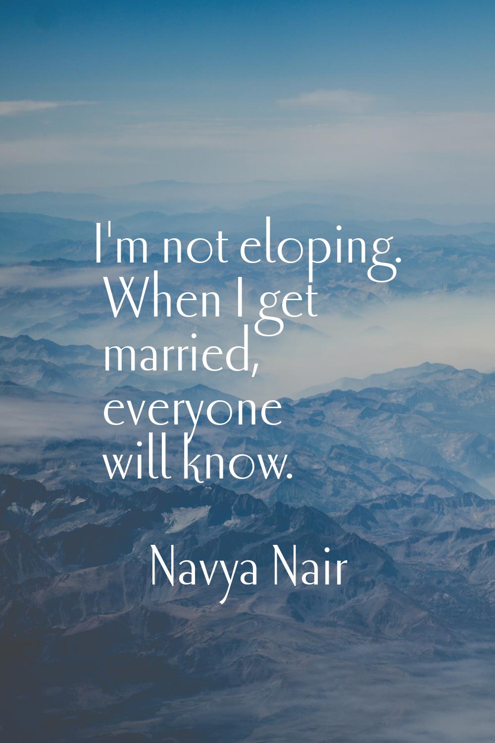 I'm not eloping. When I get married, everyone will know.