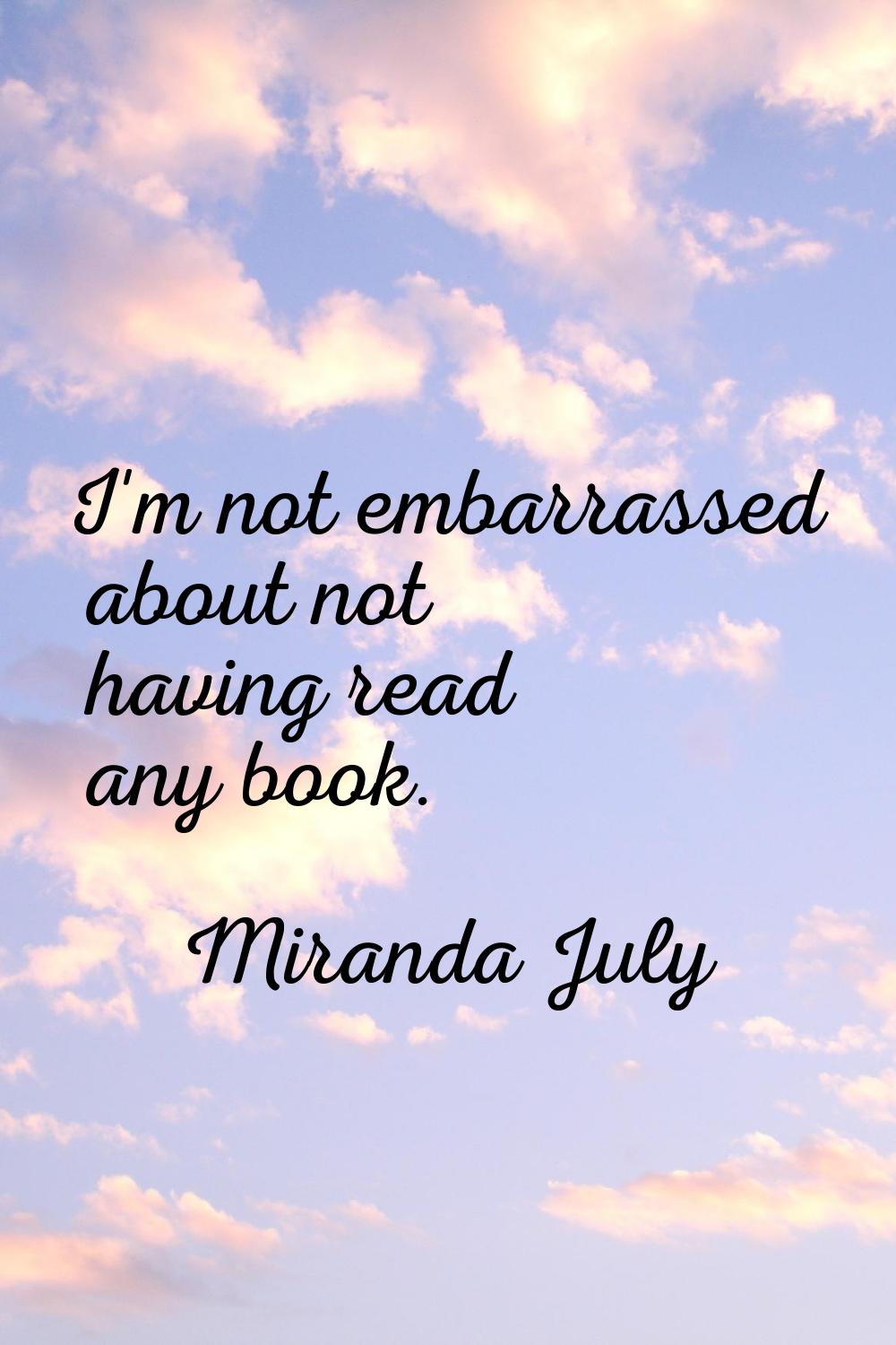 I'm not embarrassed about not having read any book.