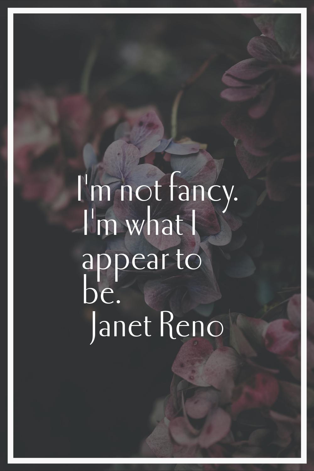 I'm not fancy. I'm what I appear to be.