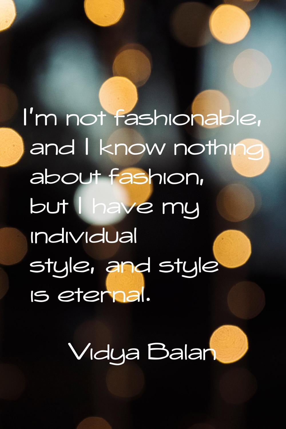 I'm not fashionable, and I know nothing about fashion, but I have my individual style, and style is