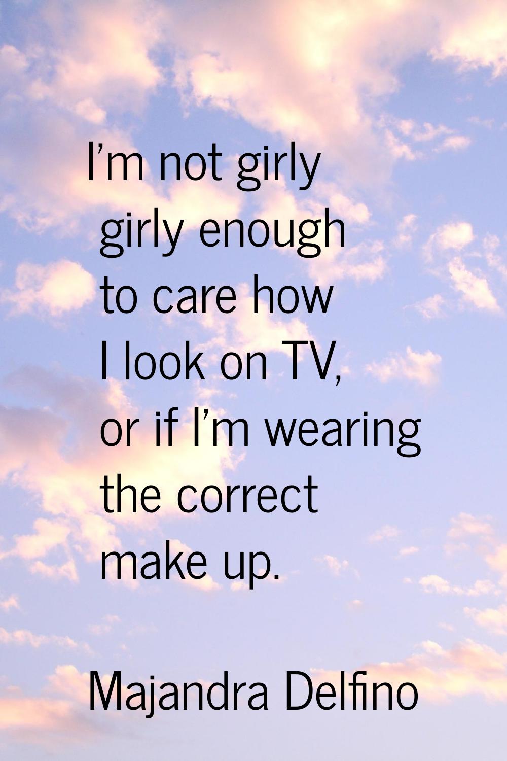 I'm not girly girly enough to care how I look on TV, or if I'm wearing the correct make up.
