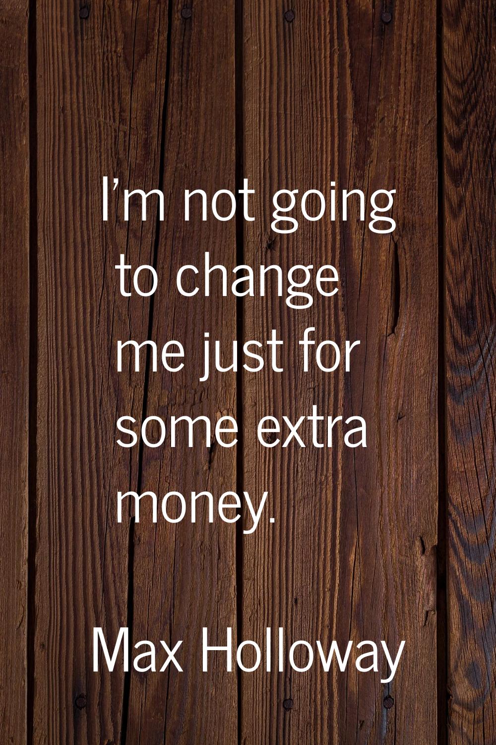 I'm not going to change me just for some extra money.