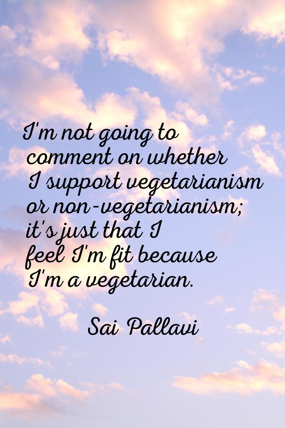 I'm not going to comment on whether I support vegetarianism or non-vegetarianism; it's just that I 