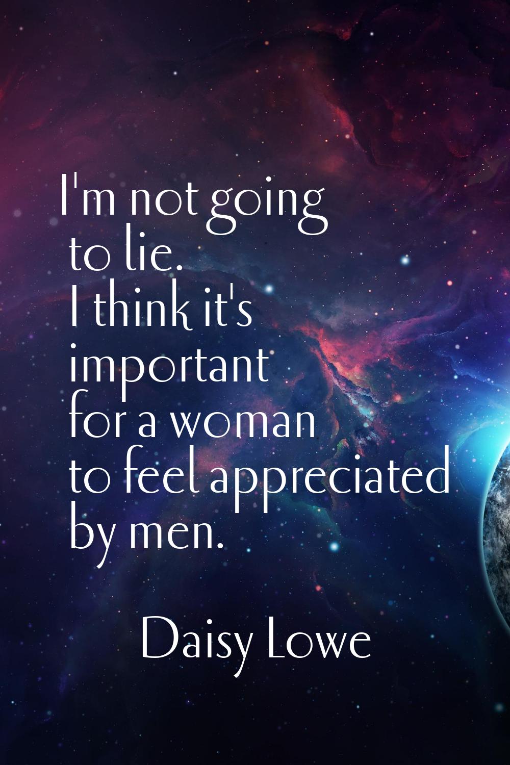I'm not going to lie. I think it's important for a woman to feel appreciated by men.