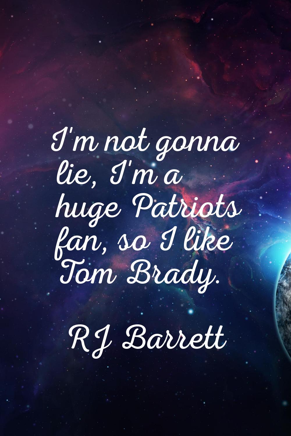 I'm not gonna lie, I'm a huge Patriots fan, so I like Tom Brady.