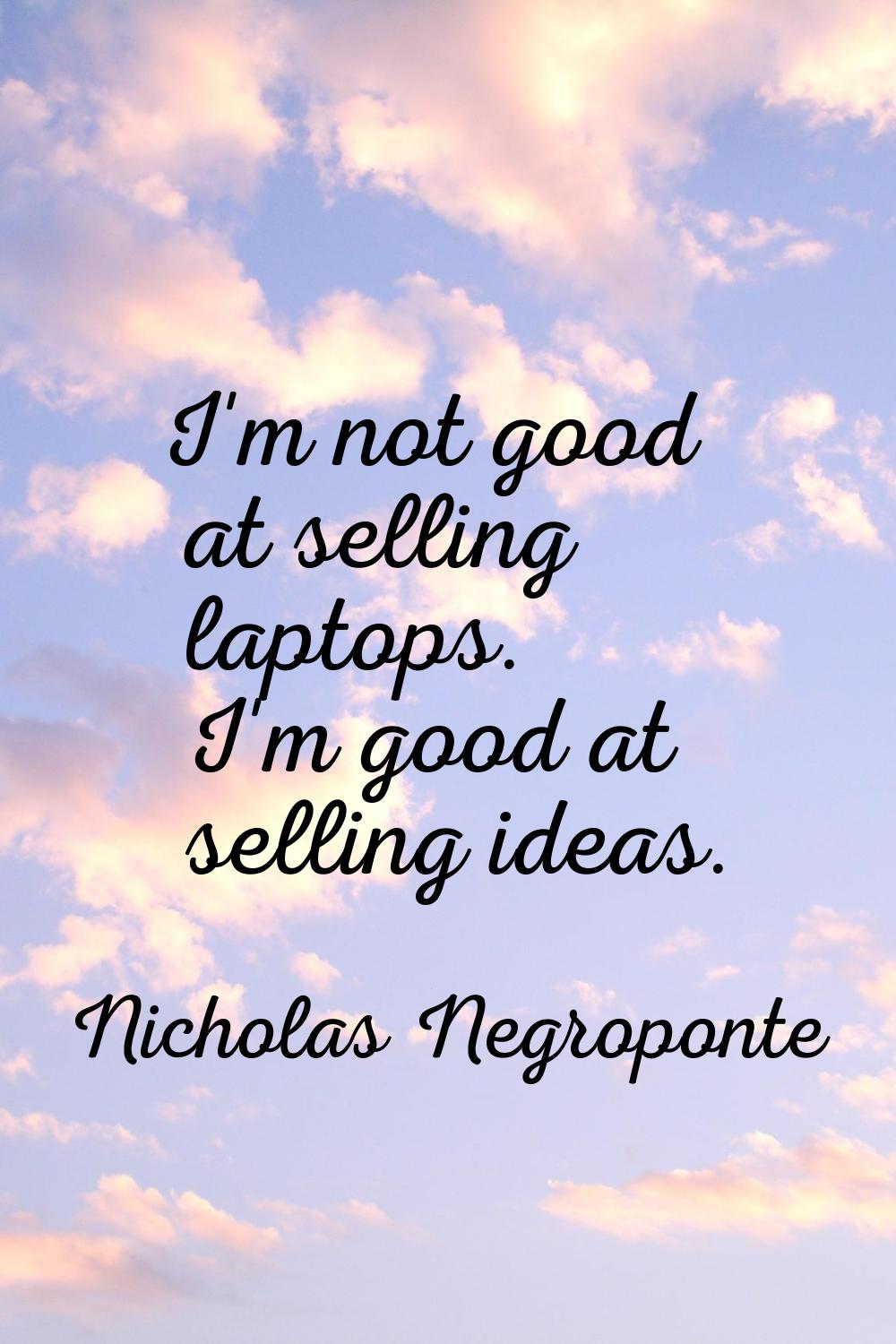 I'm not good at selling laptops. I'm good at selling ideas.