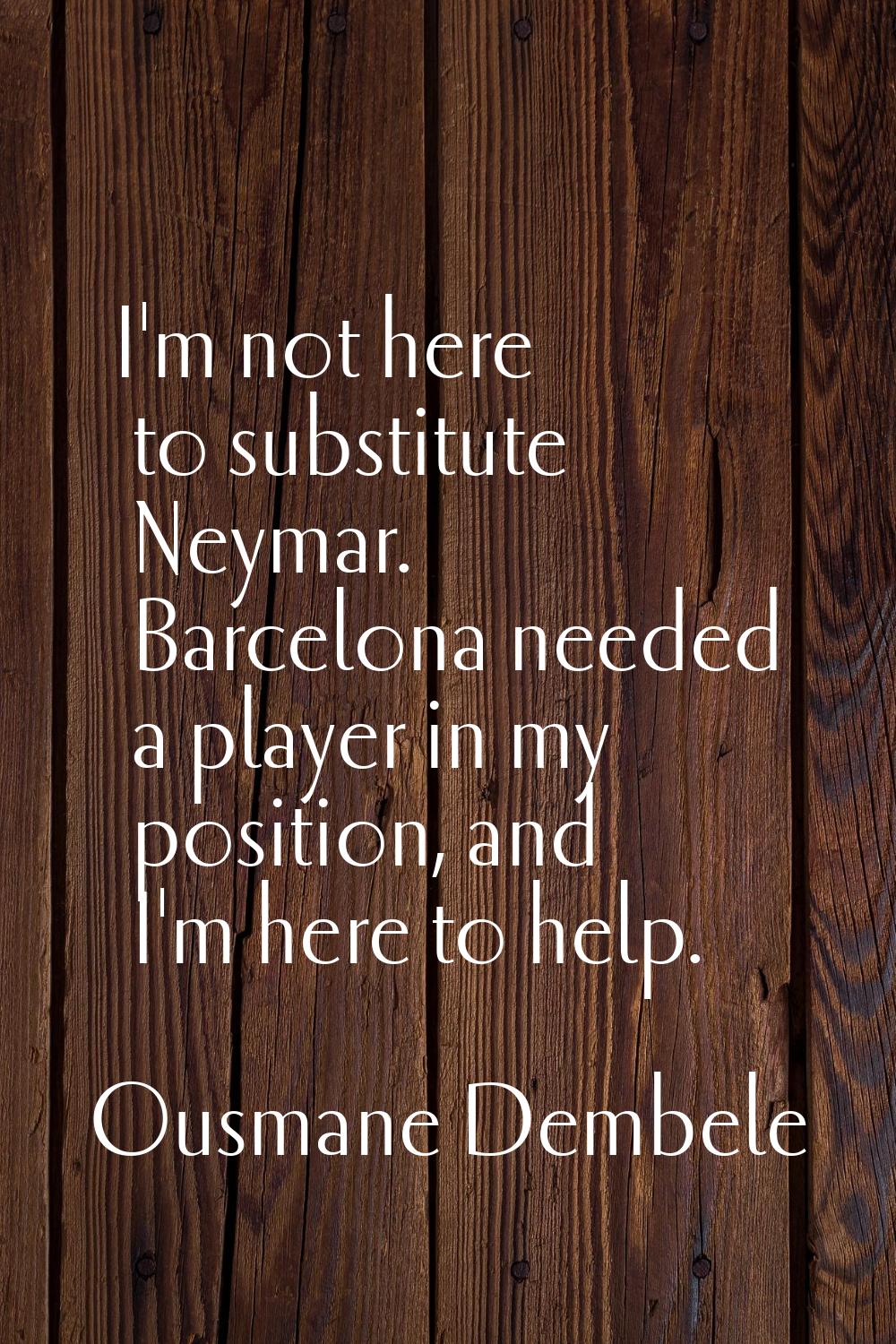 I'm not here to substitute Neymar. Barcelona needed a player in my position, and I'm here to help.