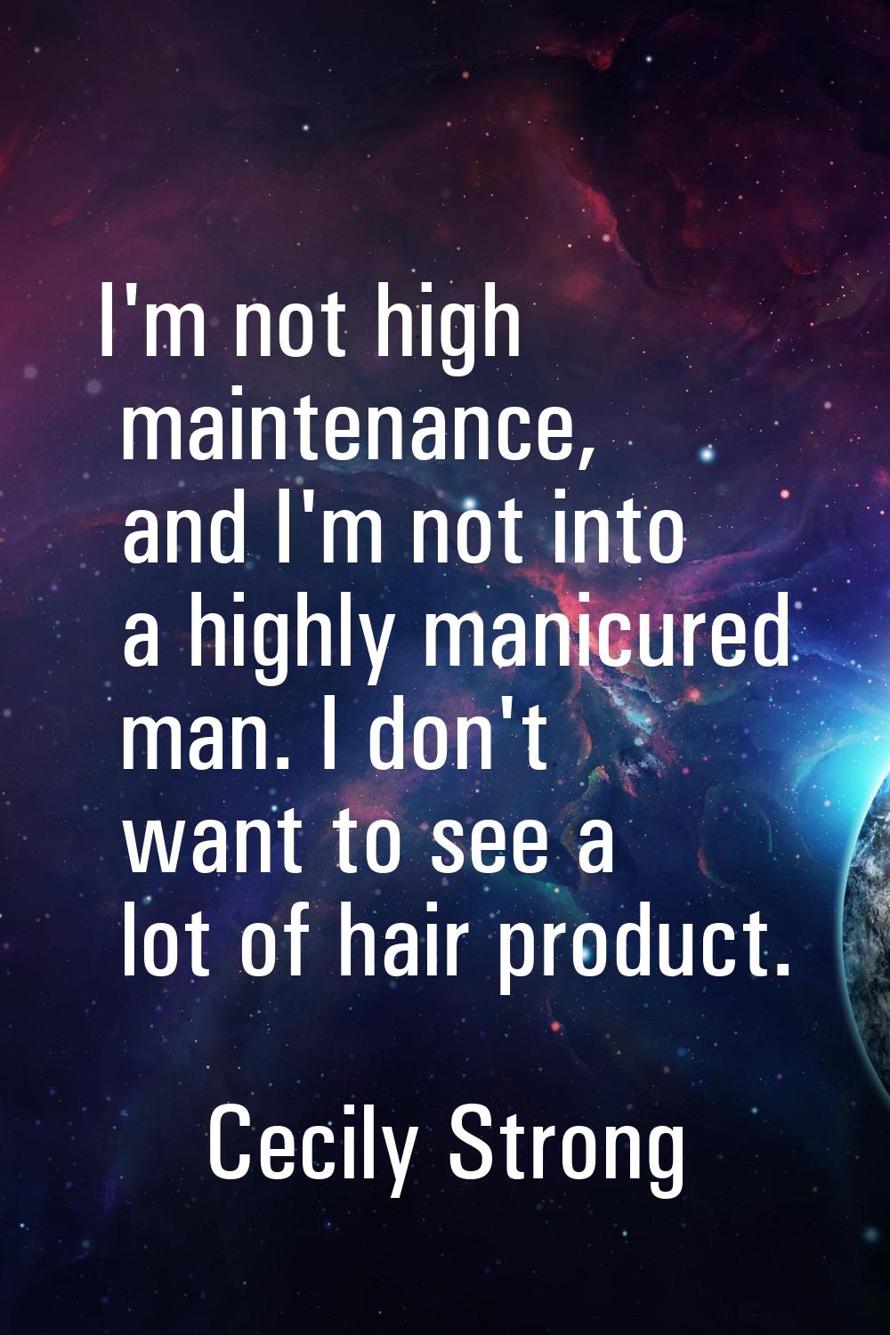 I'm not high maintenance, and I'm not into a highly manicured man. I don't want to see a lot of hai