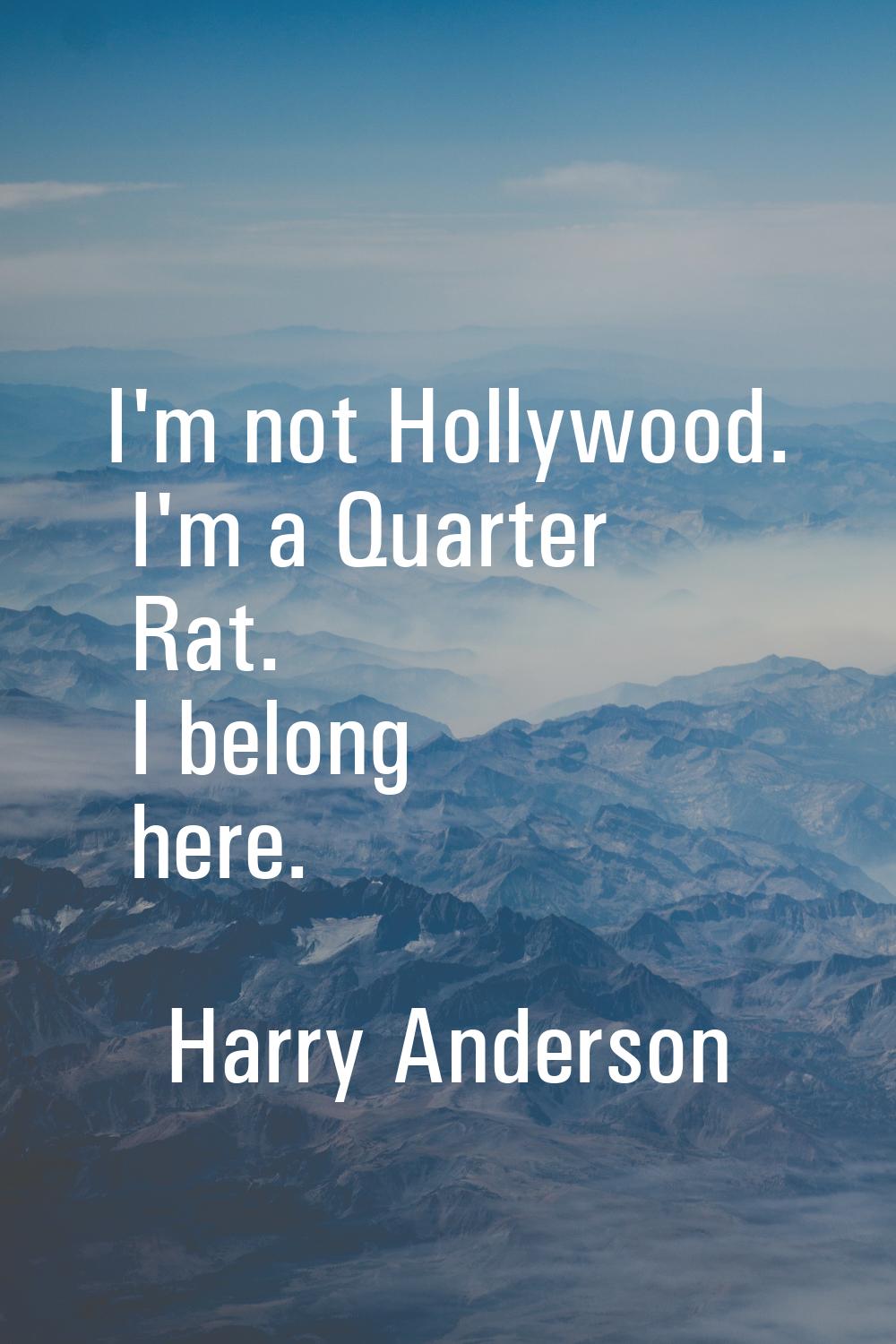 I'm not Hollywood. I'm a Quarter Rat. I belong here.