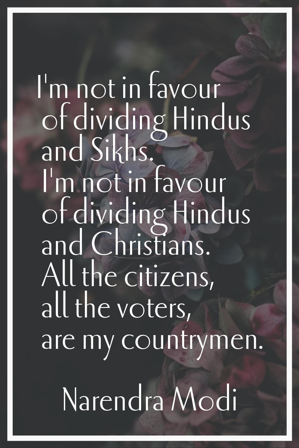 I'm not in favour of dividing Hindus and Sikhs. I'm not in favour of dividing Hindus and Christians