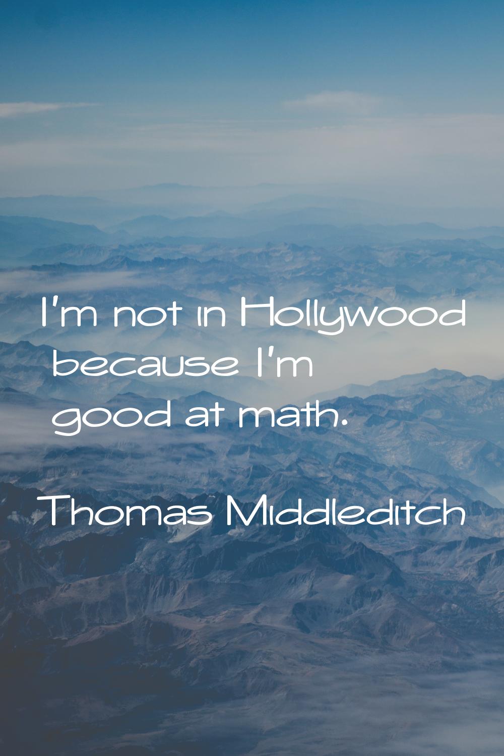 I'm not in Hollywood because I'm good at math.