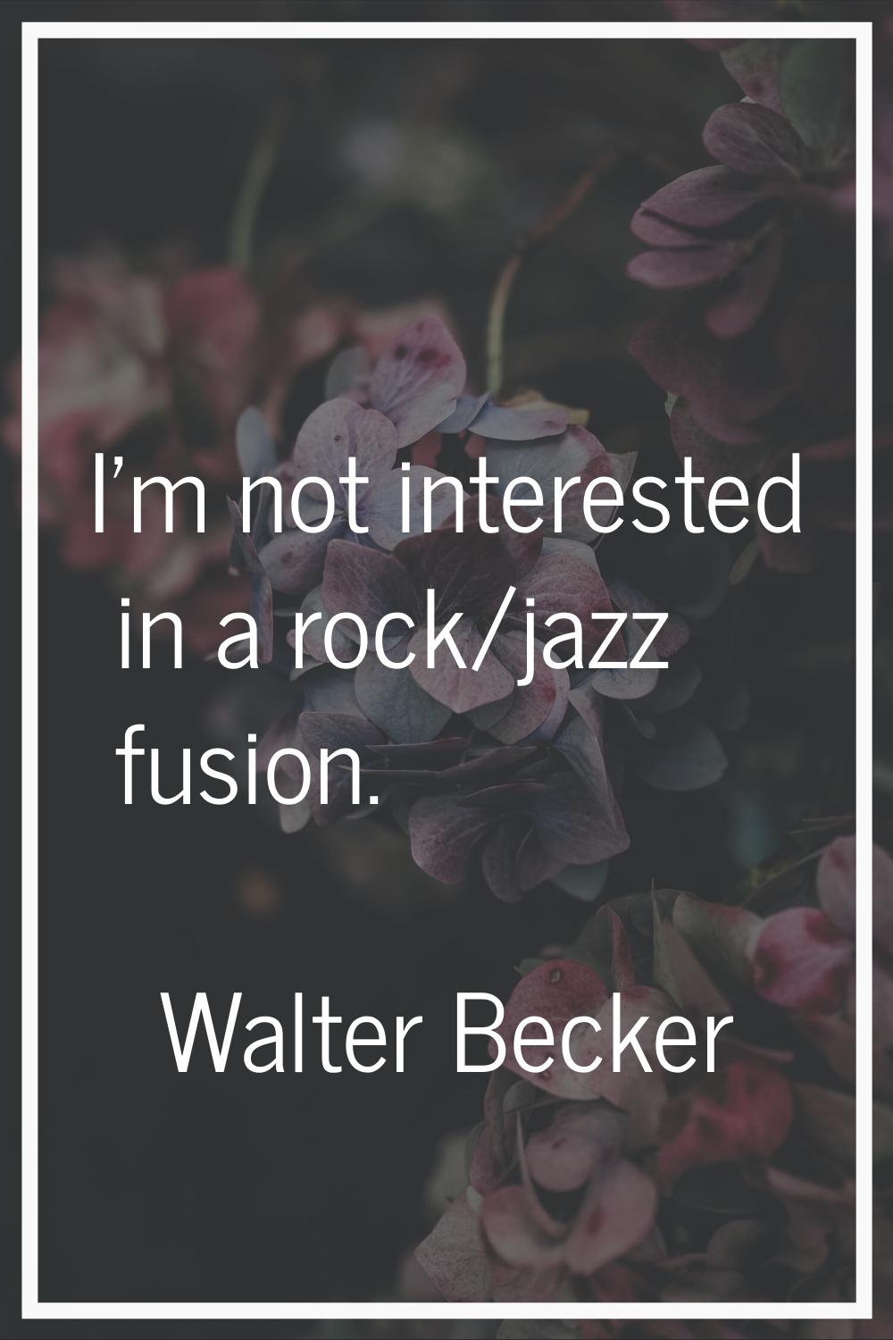I'm not interested in a rock/jazz fusion.