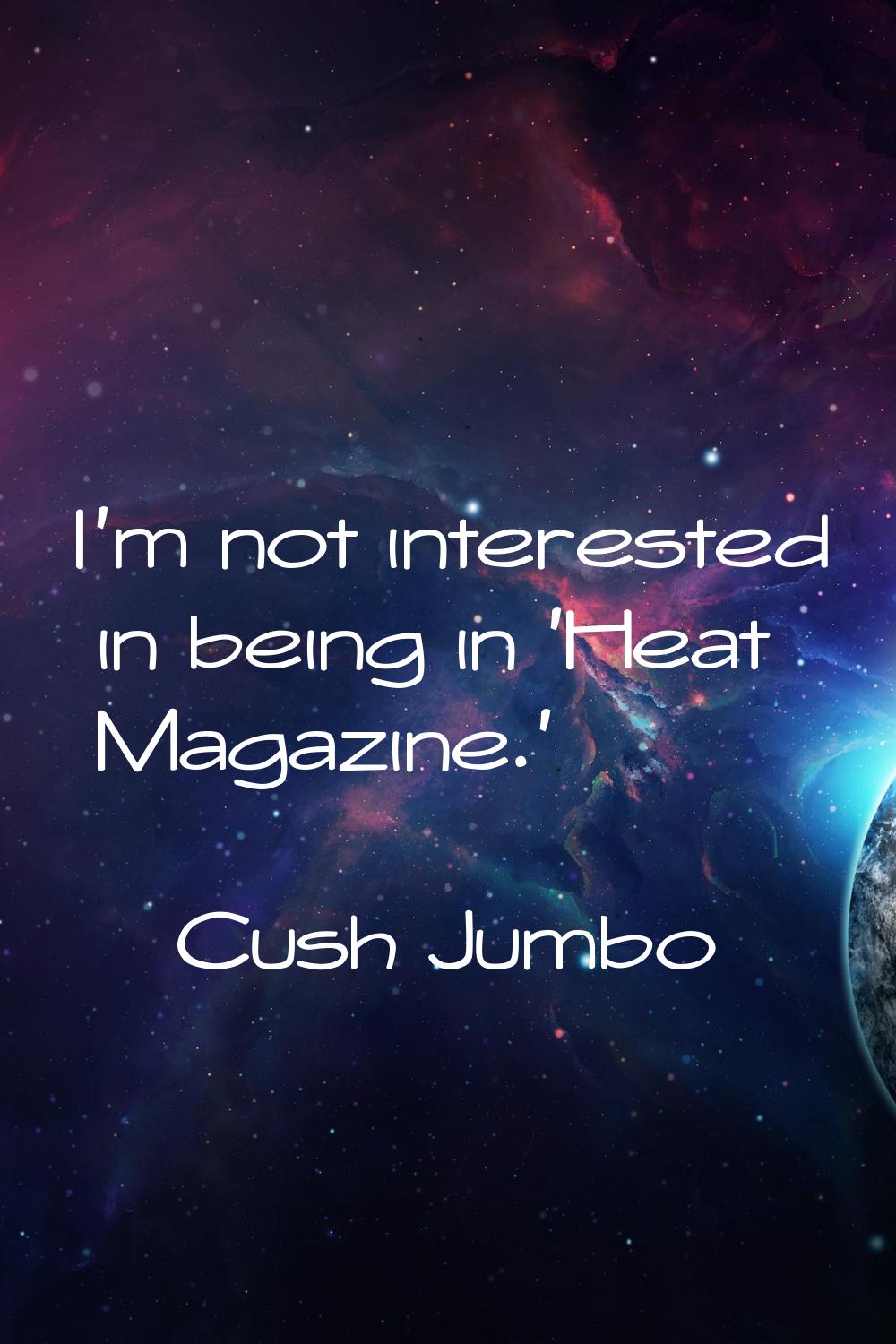 I'm not interested in being in 'Heat Magazine.'