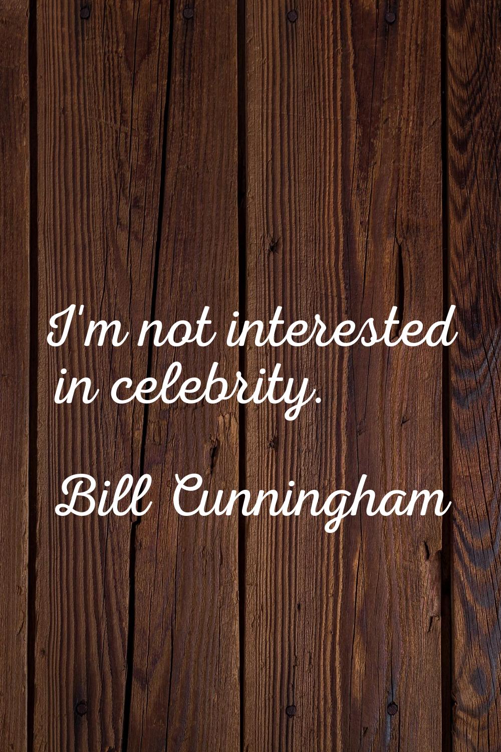 I'm not interested in celebrity.