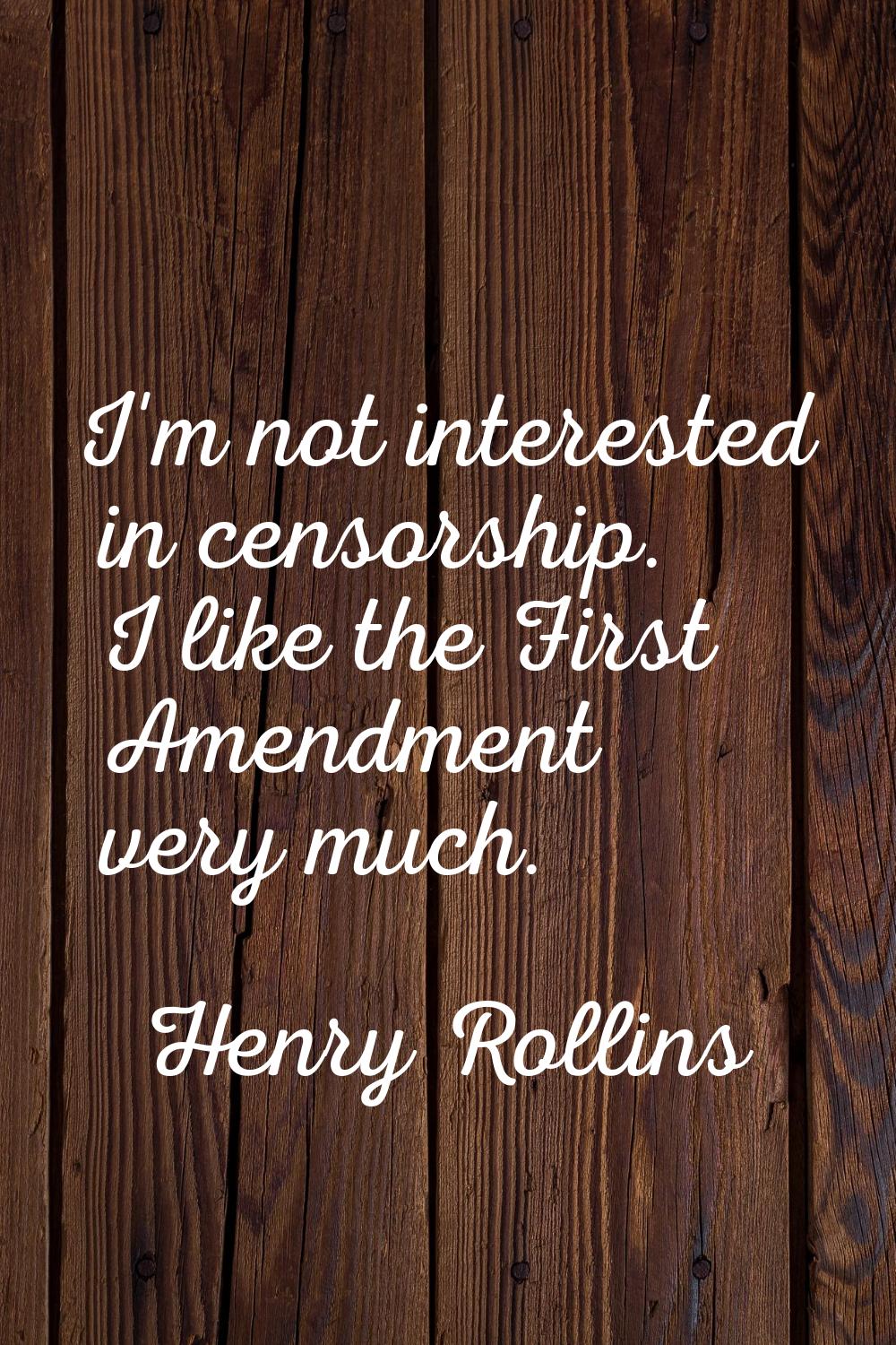 I'm not interested in censorship. I like the First Amendment very much.
