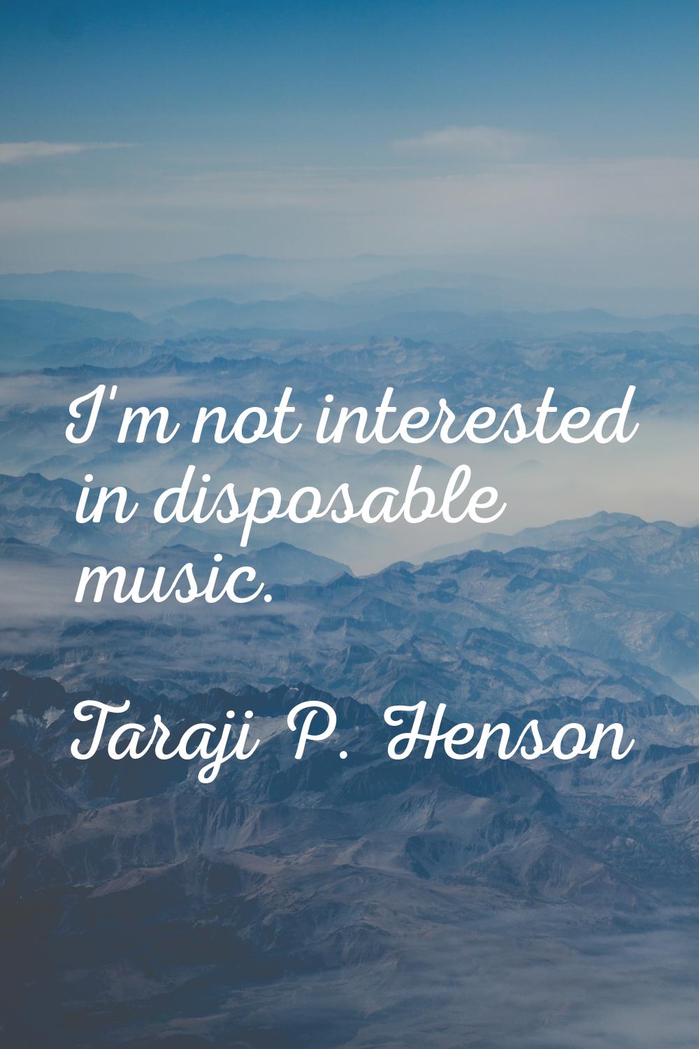 I'm not interested in disposable music.