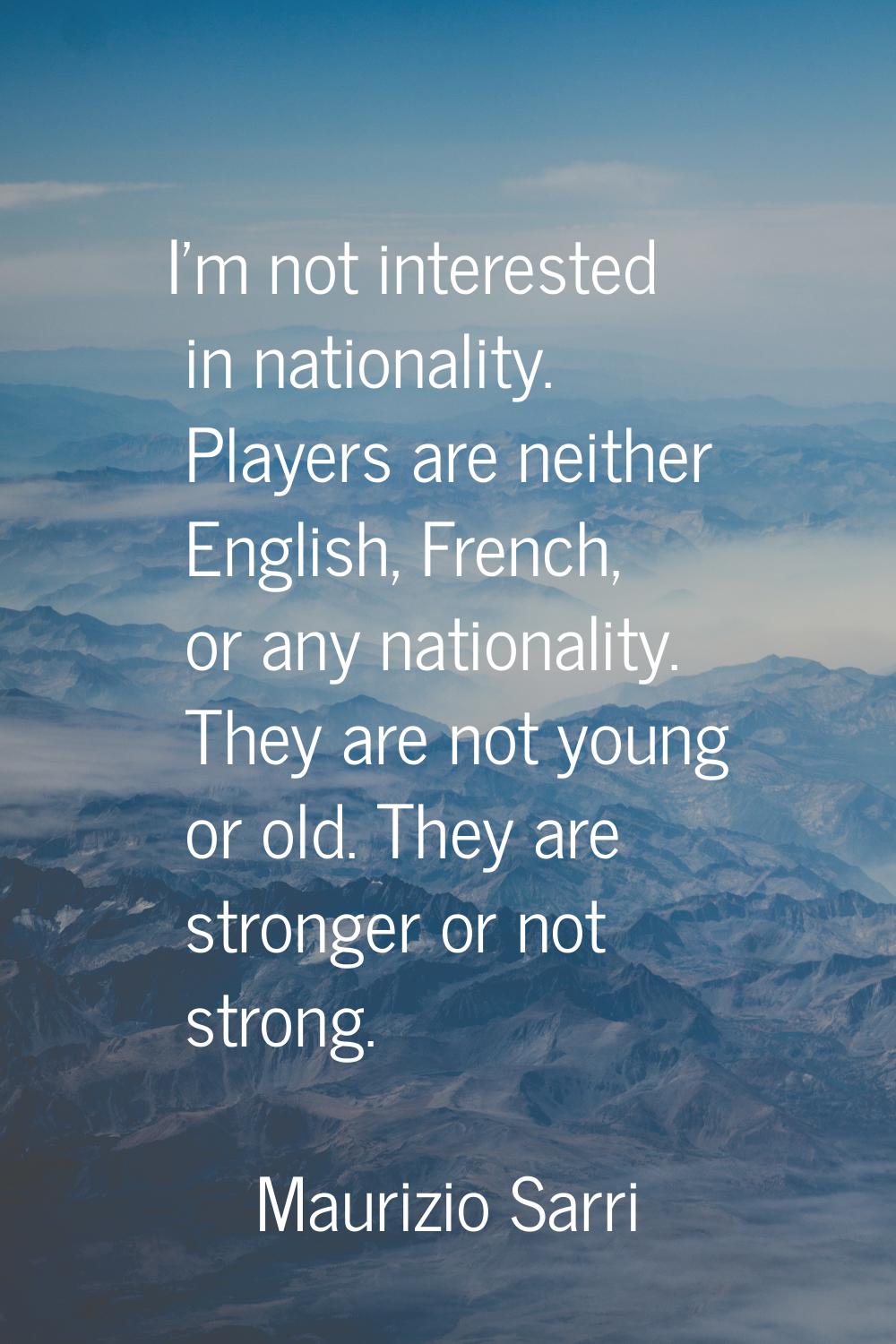 I'm not interested in nationality. Players are neither English, French, or any nationality. They ar