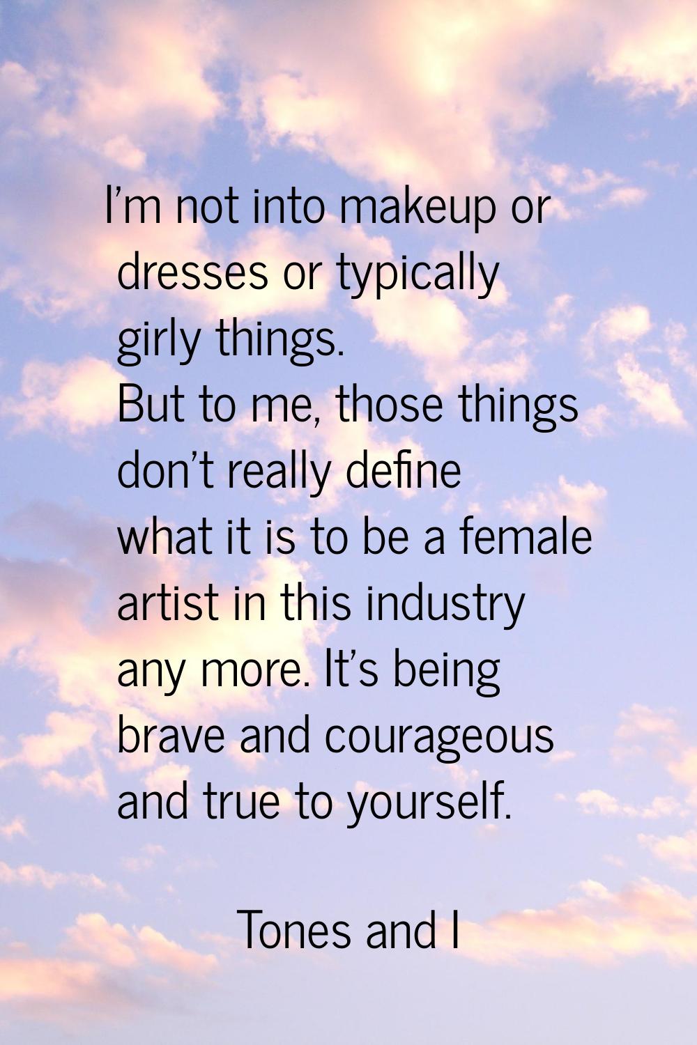 I'm not into makeup or dresses or typically girly things. But to me, those things don't really defi