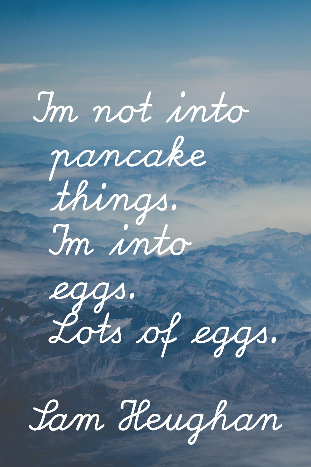 I'm not into pancake things. I'm into eggs. Lots of eggs.