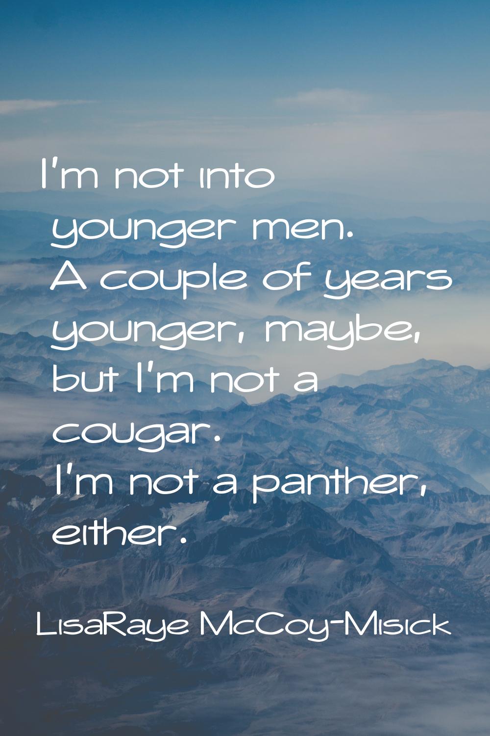 I'm not into younger men. A couple of years younger, maybe, but I'm not a cougar. I'm not a panther