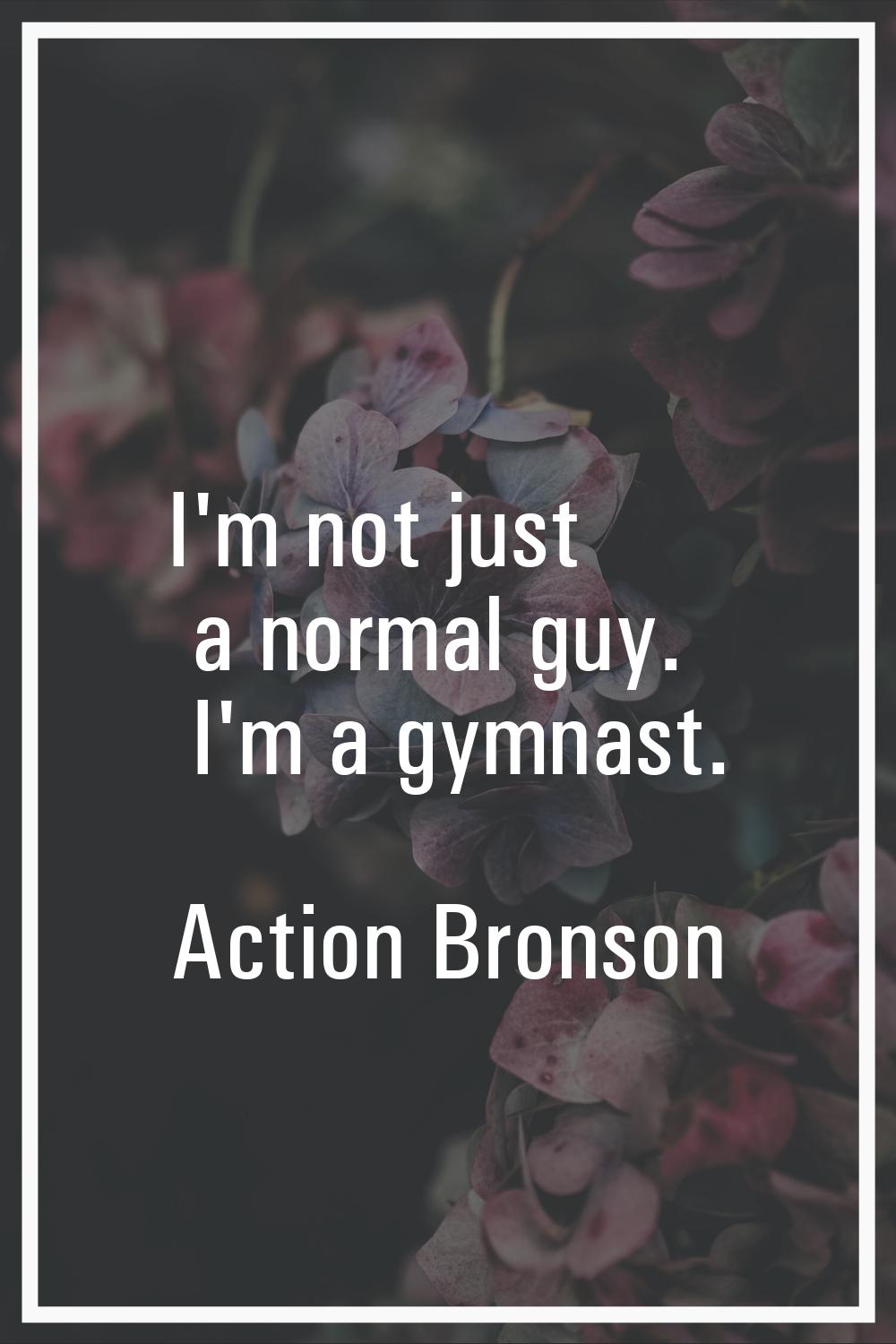 I'm not just a normal guy. I'm a gymnast.
