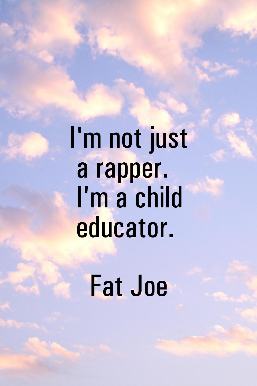 I'm not just a rapper. I'm a child educator.