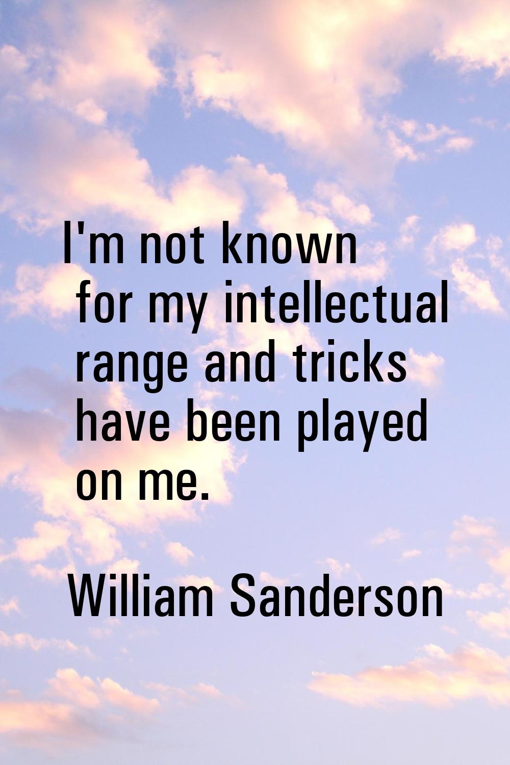I'm not known for my intellectual range and tricks have been played on me.