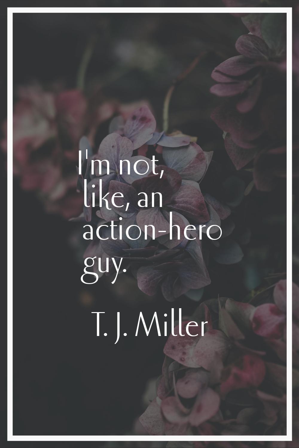 I'm not, like, an action-hero guy.