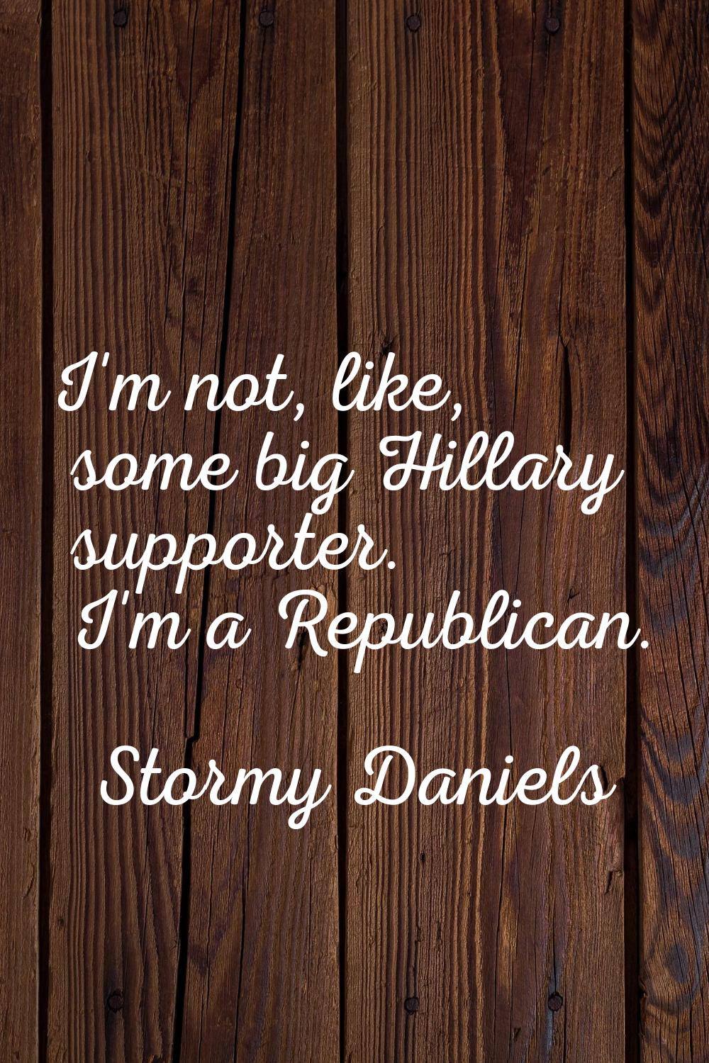 I'm not, like, some big Hillary supporter. I'm a Republican.