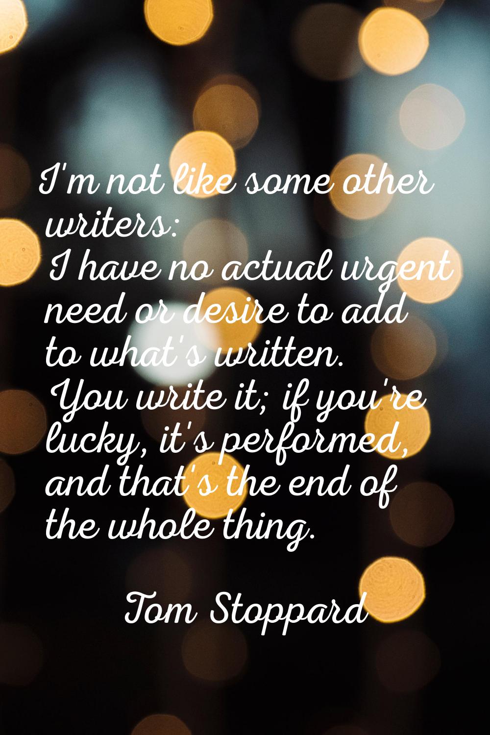 I'm not like some other writers: I have no actual urgent need or desire to add to what's written. Y