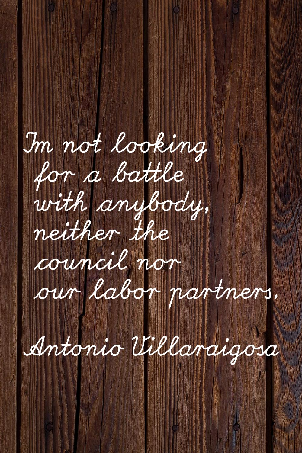 I'm not looking for a battle with anybody, neither the council nor our labor partners.